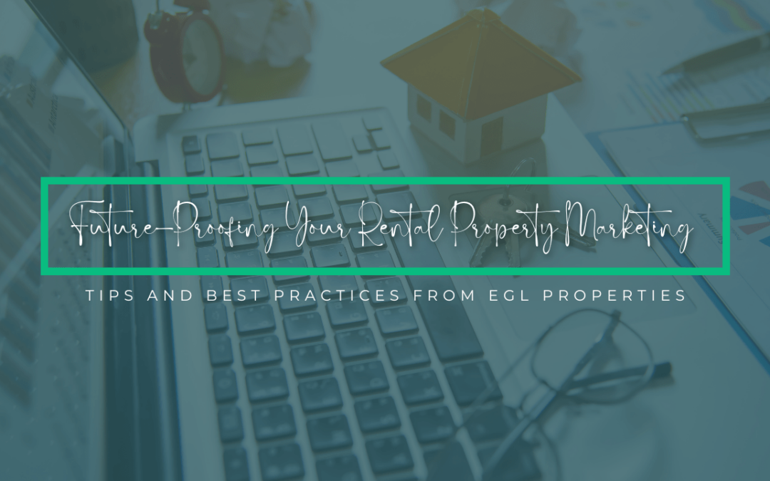 Future-Proofing Your Rental Property Marketing: Tips and Best Practices from EGL Properties